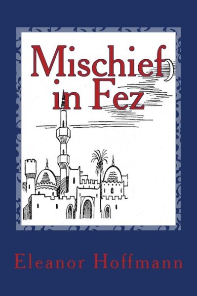 Mischief in Fez - Eleanor Hoffmann - Książki - Createspace Independent Pub - 9781481865081 - 27 lutego 2013