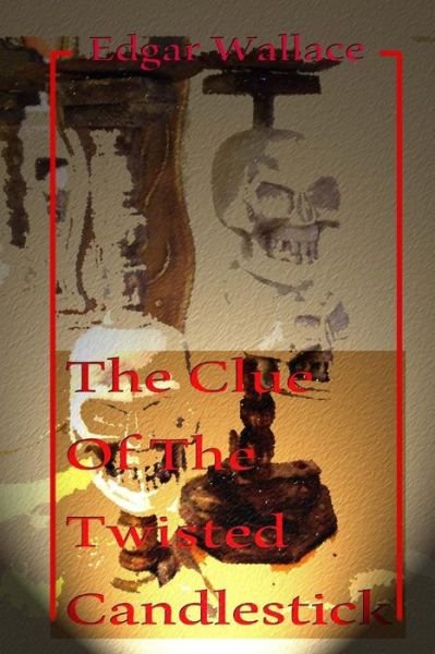 The Clue of the Twisted Candlestick - Edgar Wallace - Boeken - Createspace - 9781494269081 - 26 november 2013