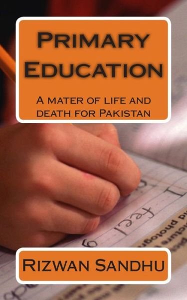 Primary Education: a Mater of Life and Death for Pakistan - Rizwan Sandhu - Livros - Createspace - 9781507794081 - 1 de fevereiro de 2015