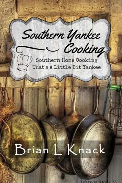 Southern Yankee Cooking: Southern Home Cooking That's a Little Bit Yankee - Brian L Knack - Bøger - Createspace - 9781511641081 - 14. september 2015