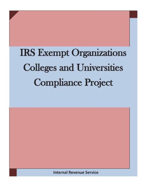 Irs Exempt Organizations Colleges and Universities Compliance Project - Internal Revenue Service - Książki - Createspace - 9781511724081 - 14 kwietnia 2015