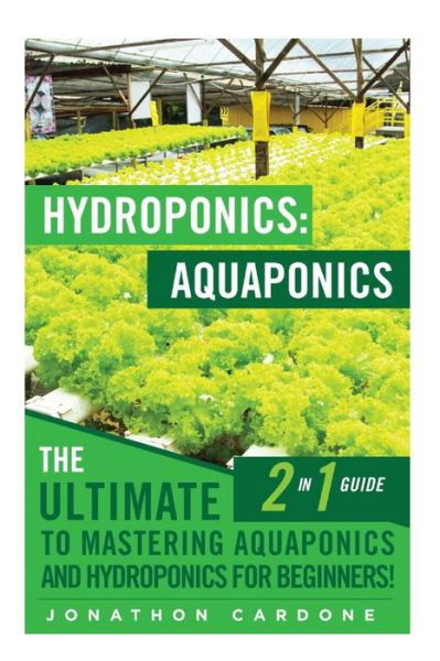 Hydroponics: Aquaponics: the Ultimate 2 in 1 Guide to Mastering Aquaponics and Hydroponics for Beginners! - Jonathon Cardone - Książki - Createspace - 9781512293081 - 28 maja 2015