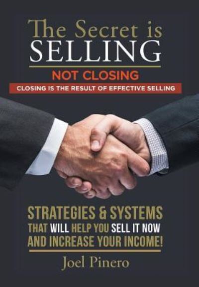 Cover for Joel Pinero · The Secret Is Selling Not Closing. Closing is the Result of Effective Selling. (Hardcover Book) (2016)