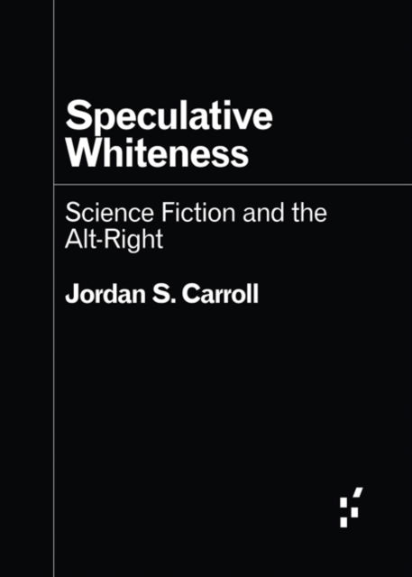 Speculative Whiteness: Science Fiction and the Alt-Right - Forerunners: Ideas First - Jordan S. Carroll - Books - University of Minnesota Press - 9781517917081 - October 22, 2024