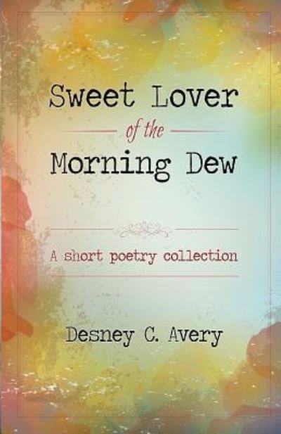Cover for Desney C. Avery · Sweet Lover of the Morning Dew : A Short Poetry Collection (Paperback Bog) (2015)