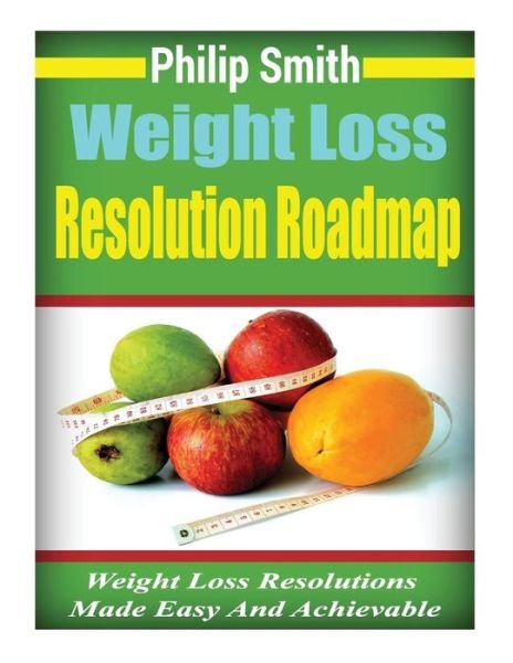 Weight Loss Resolution Roadmap - Philip Smith - Bøger - Createspace Independent Publishing Platf - 9781533249081 - 14. maj 2016