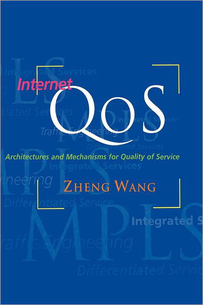 Internet QoS: Architectures and Mechanisms for Quality of Service - The Morgan Kaufmann Series in Networking - Zheng Wang - Books - Elsevier Science & Technology - 9781558606081 - March 5, 2001