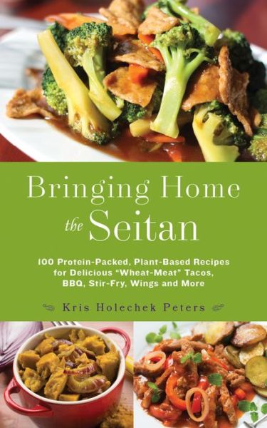 Cover for Kris Holechek Peters · Bringing Home The Seitan: 100 Protein-Packed, Plant-Based Recipes for Delicious 'Wheat-Meat Tacos, BBQ, Stir-Fry, Wings and More (Paperback Book) (2016)