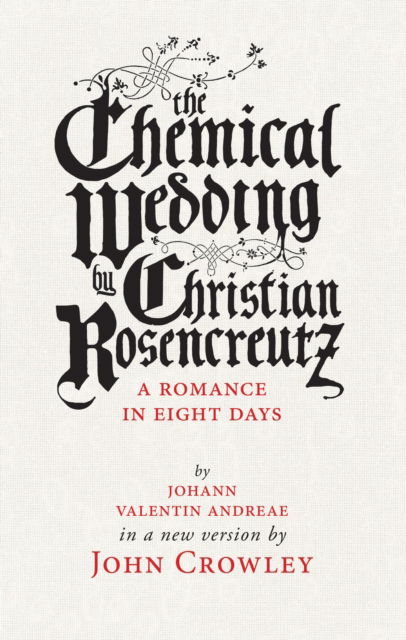 The Chemical Wedding: by Christian Rosencreutz: A Romance in Eight Days by Johann Valentin Andreae in a New Version - John Crowley - Books - Small Beer Press - 9781618731081 - January 19, 2017