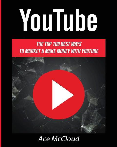 YouTube: The Top 100 Best Ways To Market & Make Money With YouTube - Social Media Youtube Business Online Marketing - Ace McCloud - Książki - Pro Mastery Publishing - 9781640482081 - 22 marca 2017