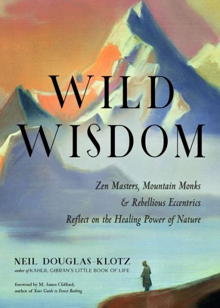 Cover for Neil Douglas-Klotz · Wild Wisdom: ZEN Masters, Mountain Monks, and Rebellious Eccentrics Reflect on the Healing Power of Nature (Paperback Book) (2021)