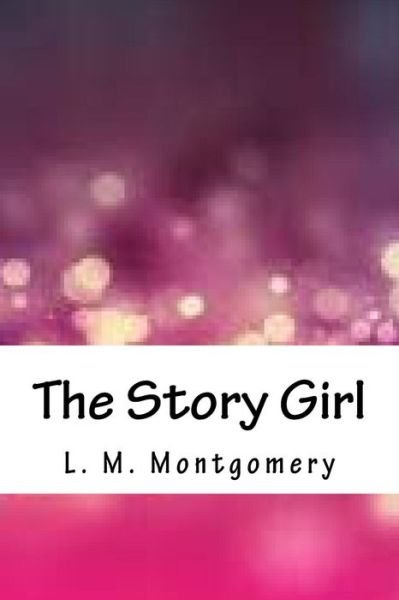 The Story Girl - Lucy Maud Montgomery - Books - Createspace Independent Publishing Platf - 9781717265081 - April 22, 2018