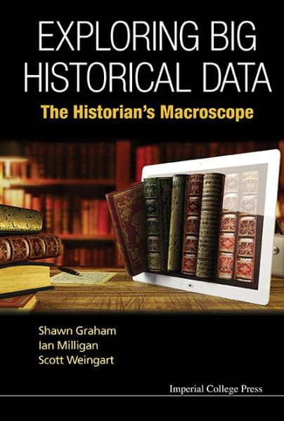 Cover for Graham, Shawn (Carleton Univ, Canada) · Exploring Big Historical Data: The Historian's Macroscope (Hardcover Book) (2015)