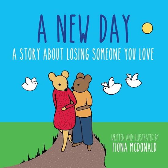 Cover for Fiona McDonald · A New Day: A Story About Losing Someone You Love (Hardcover Book) (2017)