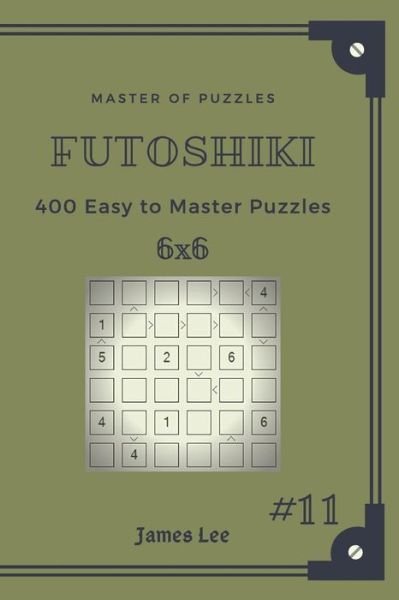 James Lee · Master of Puzzles Futoshiki - 400 Easy to Master Puzzles 6x6 Vol.11 (Taschenbuch) (2018)