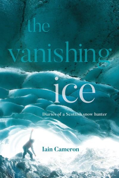 Cover for Iain Cameron · The Vanishing Ice: Diaries of a Scottish snow hunter (Hardcover Book) (2021)