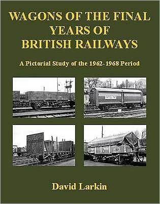 Wagons of the Final Years of British Railways:: A Pictorial Study of the 1962-1968 Period - David Larkin - Books - Kestrel Railway Books - 9781905505081 - October 23, 2008