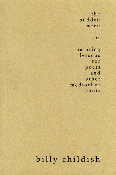 Cover for Billy Childish · The Sudden Wren: painting lessons for poets and other mediochur cunts (Paperback Book) [Steifbroschur, UK edition] (2013)