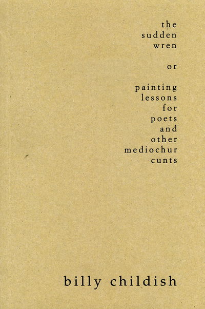 The Sudden Wren: Painting Lessons for Poets and Other Mediochur Cunts - Billy Childish - Boeken - L-13 - 9781908067081 - 1 september 2013