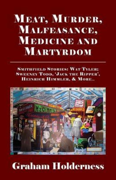 Cover for Graham Holderness · Meat, Murder, Malfeasance, Medicine and Martyrdom: Smithfield Stories: Wat Tyler, Anne Askew, Sweeney Todd, Jack the Ripper, Heinrich Himmler &amp; More ... (Taschenbuch) (2019)