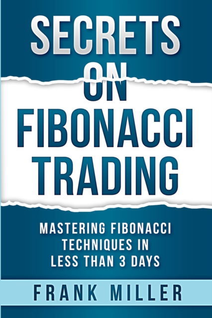 Secrets on Fibonacci Trading : Mastering Fibonacci Techniques In Less Than 3 Days - Frank Miller - Boeken - Driven Trader - 9781957999081 - 13 juli 2022