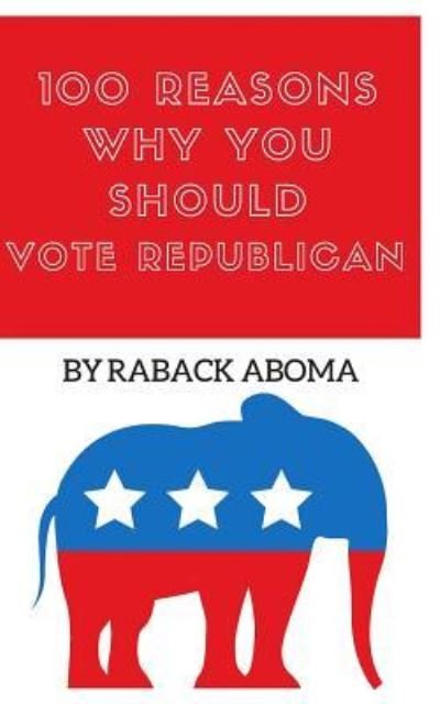 Cover for Raback Aboma · 100 Reasons Why You Should Vote Republican (Pocketbok) (2017)