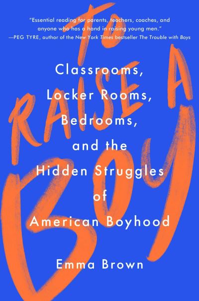 Cover for Emma Brown · To Raise a Boy: Classrooms, Locker Rooms, Bedrooms, and the Hidden Struggles of American Boyhood (Hardcover Book) (2021)