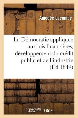 La Democratie Appliquee Aux Lois Financieres, Systeme Pouvant Servir Au Developpement Du Credit - Lacombe - Livres - Hachette Livre - BNF - 9782013740081 - 1 juin 2016