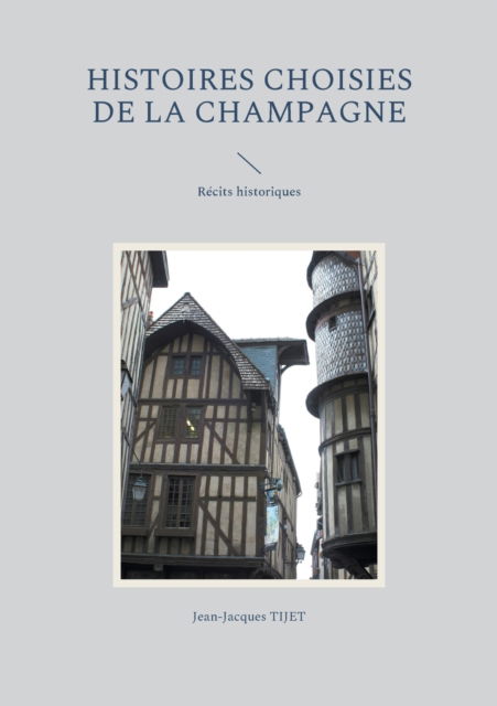 Histoires choisies de la Champagne - Jean-Jacques Tijet - Books - Books on Demand - 9782322211081 - October 22, 2021