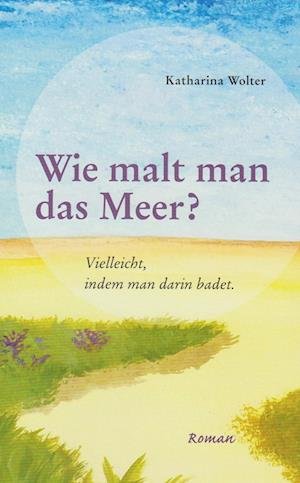 Cover for Katharina Wolter · Wie malt man das Meer? (Buch) (2022)
