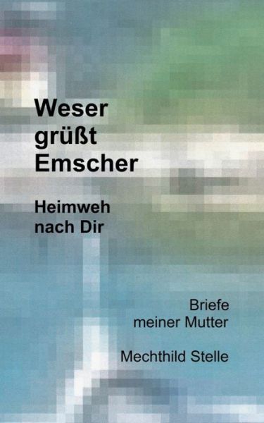 Cover for Mechthild Stelle · Weser grusst Emscher: Heimweh nach Dir (Paperback Book) (2020)