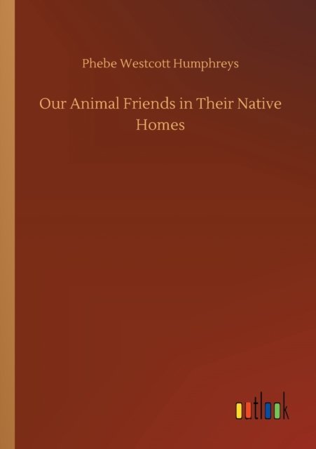 Cover for Phebe Westcott Humphreys · Our Animal Friends in Their Native Homes (Paperback Bog) (2020)