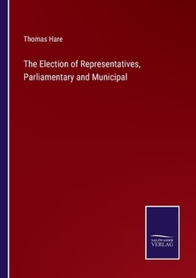 The Election of Representatives, Parliamentary and Municipal - Thomas Hare - Bücher - Salzwasser-Verlag - 9783752590081 - 31. März 2022