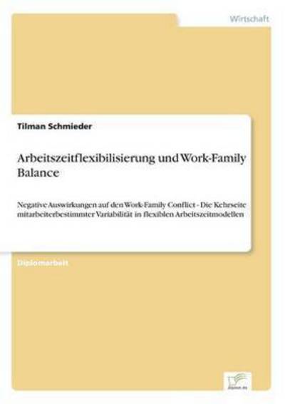 Arbeitszeitflexibilisierung und Work-Family Balance: Negative Auswirkungen auf den Work-Family Conflict - Die Kehrseite mitarbeiterbestimmter Variabilitat in flexiblen Arbeitszeitmodellen - Tilman Schmieder - Bøger - Diplom.de - 9783832496081 - 28. maj 2006