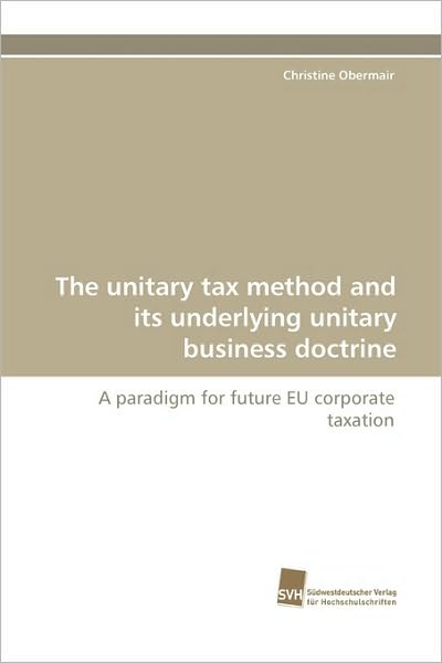 Cover for Christine Obermair · The Unitary Tax Method and Its Underlying Unitary Business Doctrine: a Paradigm for Future Eu Corporate Taxation (Paperback Book) (2010)