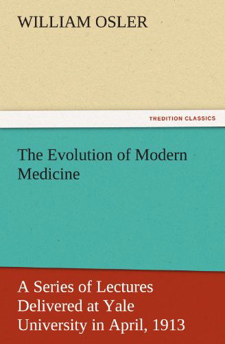 Cover for William Osler · The Evolution of Modern Medicine: a Series of Lectures Delivered at Yale University in April, 1913 (Tredition Classics) (Paperback Bog) (2011)