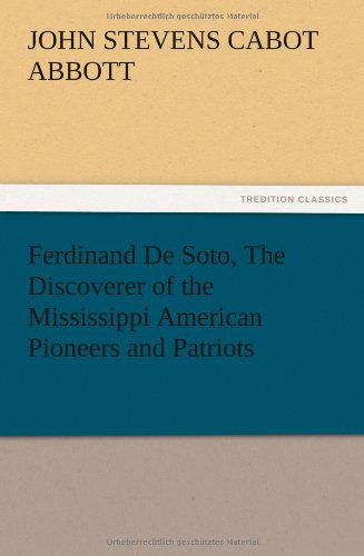 Ferdinand De Soto, the Discoverer of the Mississippi American Pioneers and Patriots - John S. C. Abbott - Books - TREDITION CLASSICS - 9783847221081 - December 13, 2012