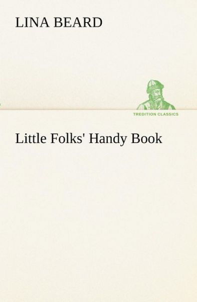 Little Folks' Handy Book (Tredition Classics) - Lina Beard - Kirjat - tredition - 9783849173081 - tiistai 4. joulukuuta 2012