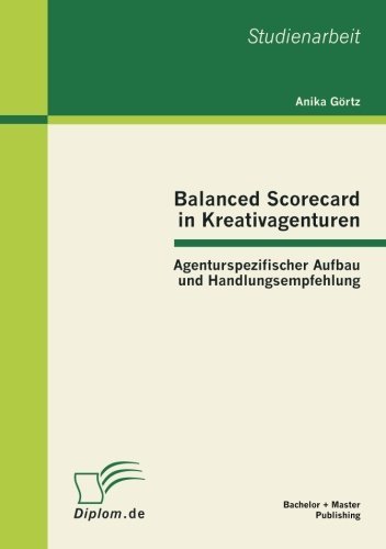 Balanced Scorecard in Kreativagenturen: Agenturspezifischer Aufbau Und Handlungsempfehlung - Anika Görtz - Boeken - Bachelor + Master Publishing - 9783863412081 - 25 juni 2012