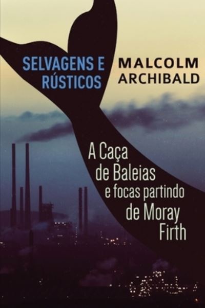 Cover for Malcolm Archibald · Selvagens e Rusticos - A caca de baleias e focas partindo de Moray Firth (Taschenbuch) [Large type / large print edition] (2021)