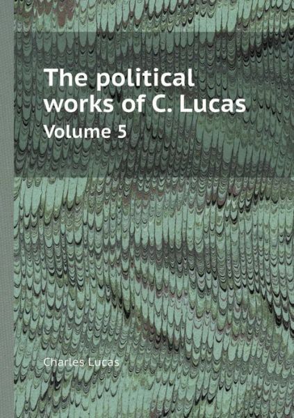 Cover for Charles Lucas · The Political Works of C. Lucas Volume 5 (Paperback Book) (2013)