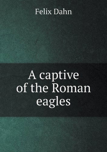 Cover for Felix Dahn · A Captive of the Roman Eagles (Paperback Book) (2013)