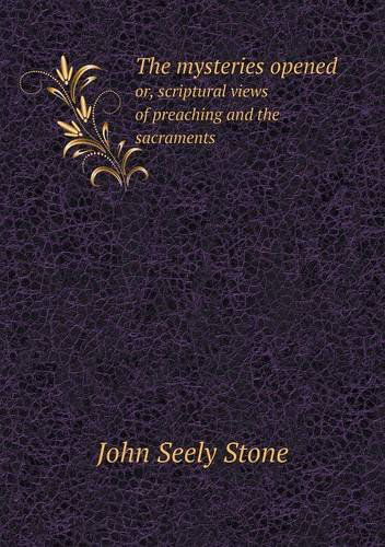 Cover for John Seely Stone · The Mysteries Opened Or, Scriptural Views of Preaching and the Sacraments (Paperback Book) (2013)