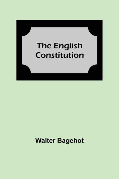 The English Constitution - Walter Bagehot - Książki - Alpha Edition - 9789354840081 - 5 lipca 2021
