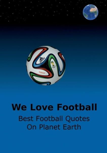 Cover for Adams, Secretary Adrian (Federation Des Paysans Organises Du Departement de Bakel) · We Love Football: Best Football Quotes On Earth (Paperback Book) (2014)