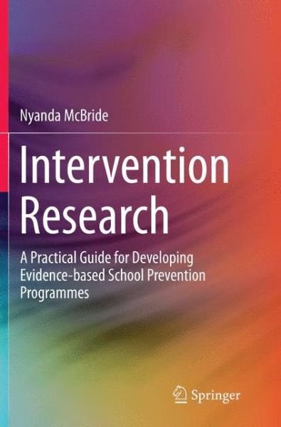 Cover for Nyanda McBride · Intervention Research: A Practical Guide for Developing Evidence-based School Prevention Programmes (Pocketbok) [Softcover reprint of the original 1st ed. 2016 edition] (2018)