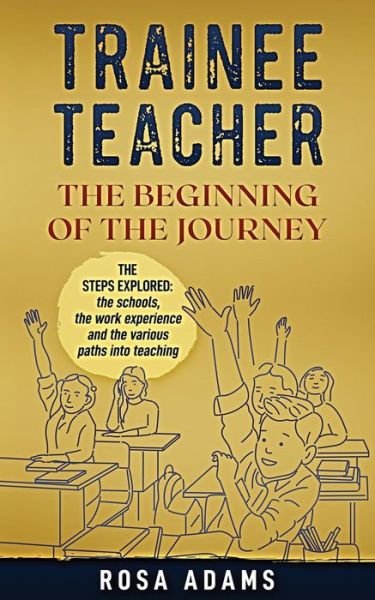 Trainee Teacher: The Beginning Of The Journey: The steps explored: the schools, the work experience and the various paths into teaching. - Rosa Adams - Livros - Independently Published - 9798452643081 - 8 de agosto de 2021