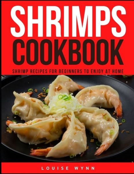 Shrimps Cookbook: Shrimp Recipes for Beginners to Enjoy at Home - Louise Wynn - Böcker - Independently Published - 9798518466081 - 10 juni 2021
