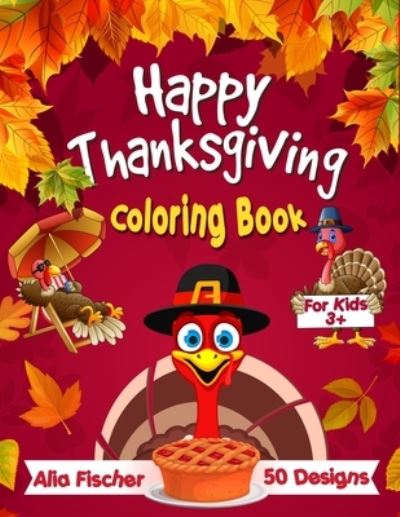 Cover for Alia Fischer · Happy Thanksgiving Coloring Book for Kids 3+: 50 Fun &amp; Easy Designs Featuring Autumn Leaves, Turkeys, Cornucopias, Apples, Pumpkins and more Fall Designs! - Coloring Books for Kids (Paperback Book) (2020)