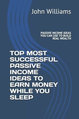 Cover for John Williams · Top Most Successful Passive Income Ideas to Earn Money While You Sleep (Paperback Bog) (2020)